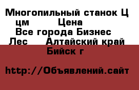  Многопильный станок Ц6 (цм-200) › Цена ­ 550 000 - Все города Бизнес » Лес   . Алтайский край,Бийск г.